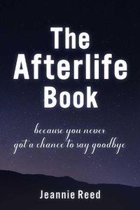Cover image for The Afterlife Book: Because You Never Got a Chance to Say Goodbye