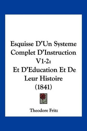 Cover image for Esquisse D'Un Systeme Complet D'Instruction V1-2: Et D'Education Et de Leur Histoire (1841)