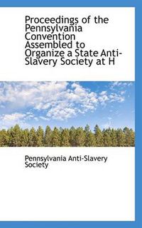 Cover image for Proceedings of the Pennsylvania Convention Assembled to Organize a State Anti-Slavery Society at H