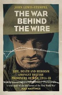 Cover image for The War Behind the Wire: The Life, Death and Glory of British Prisoners of War, 1914-18