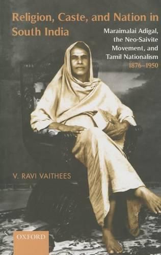 Cover image for Religion, Caste, and Nation in South India: Maraimalai Adigal, the Neo-Saivite Movement, and Tamil Nationalism, 1876-1950