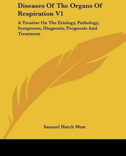 Cover image for Diseases Of The Organs Of Respiration V1: A Treatise On The Etiology, Pathology, Symptoms, Diagnosis, Prognosis And Treatment