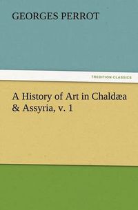 Cover image for A History of Art in Chaldaea & Assyria, v. 1