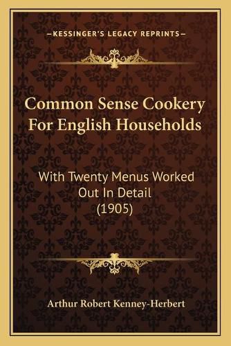 Cover image for Common Sense Cookery for English Households Common Sense Cookery for English Households: With Twenty Menus Worked Out in Detail (1905) with Twenty Menus Worked Out in Detail (1905)