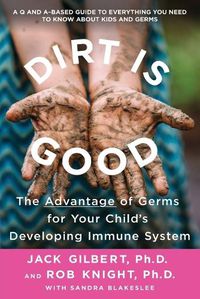 Cover image for Dirt Is Good: The Advantage of Germs for Your Child's Developing Immune System