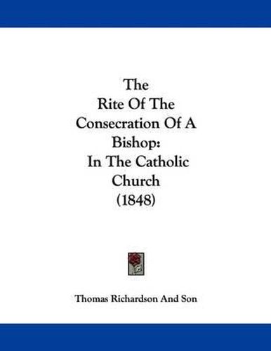 Cover image for The Rite of the Consecration of a Bishop: In the Catholic Church (1848)