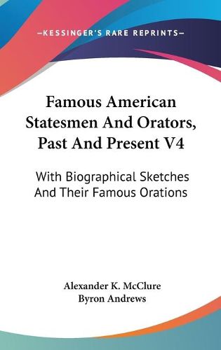 Cover image for Famous American Statesmen and Orators, Past and Present V4: With Biographical Sketches and Their Famous Orations