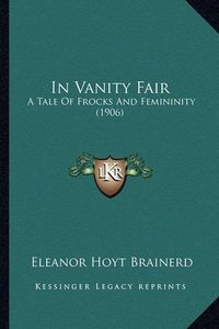 Cover image for In Vanity Fair: A Tale of Frocks and Femininity (1906)