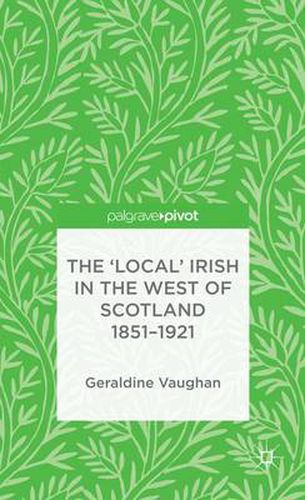 Cover image for The 'Local' Irish in the West of Scotland 1851-1921