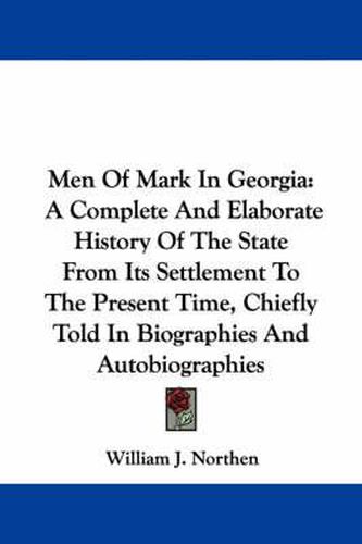 Cover image for Men of Mark in Georgia: A Complete and Elaborate History of the State from Its Settlement to the Present Time, Chiefly Told in Biographies and Autobiographies