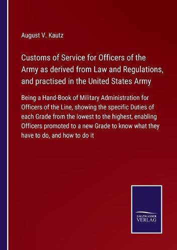 Customs of Service for Officers of the Army as derived from Law and Regulations, and practised in the United States Army