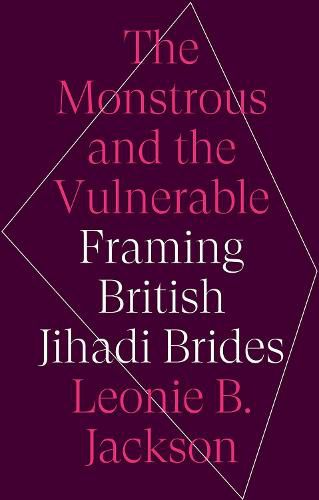 The Monstrous & the Vulnerable: Framing British Jihadi Brides