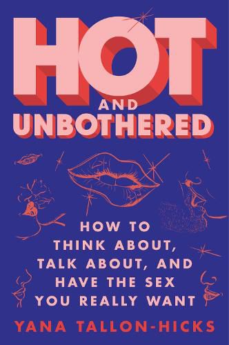 Cover image for Hot and Unbothered: How to Think About, Talk About, and Have the Sex You Really Want