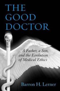 Cover image for The Good Doctor: A Father, a Son, and the Evolution of Medical Ethics