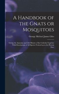 Cover image for A Handbook of the Gnats or Mosquitoes; Giving the Anatomy and Life History of the Culicidae Together With Descriptions of all Species Noticed up to the Present Date