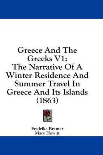 Cover image for Greece and the Greeks V1: The Narrative of a Winter Residence and Summer Travel in Greece and Its Islands (1863)