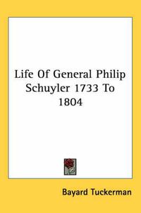 Cover image for Life of General Philip Schuyler 1733 to 1804