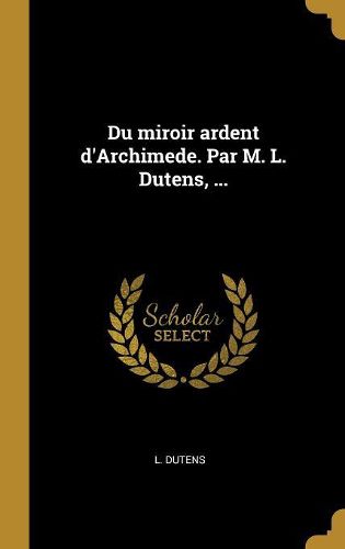 Cover image for Du miroir ardent d'Archimede. Par M. L. Dutens, ...