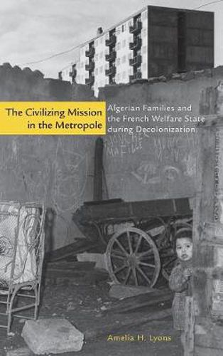 Cover image for The Civilizing Mission in the Metropole: Algerian Families and the French Welfare State during Decolonization