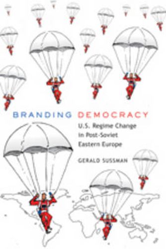 Cover image for Branding Democracy: U.S. Regime Change in Post-Soviet Eastern Europe
