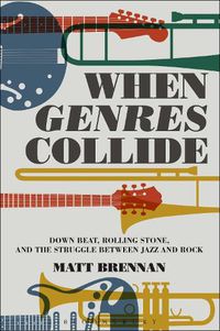 Cover image for When Genres Collide: Down Beat, Rolling Stone, and the Struggle between Jazz and Rock