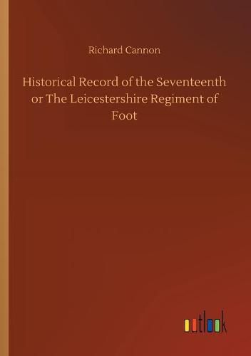 Historical Record of the Seventeenth or The Leicestershire Regiment of Foot