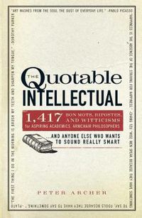 Cover image for The Quotable Intellectual: 1, 200 Bon Mots, Ripostes, and Witticisms for Aspiring Academics, Armchair Philosophers...and Anyone Else Who Wants to Sound Really Smart