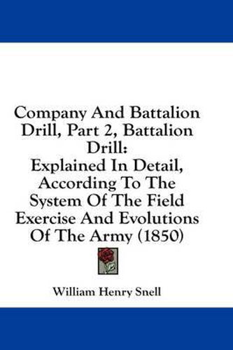 Cover image for Company and Battalion Drill, Part 2, Battalion Drill: Explained in Detail, According to the System of the Field Exercise and Evolutions of the Army (1850)