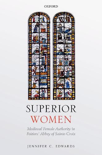 Superior Women: Medieval Female Authority in Poitiers' Abbey of Sainte-Croix