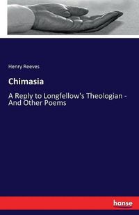 Cover image for Chimasia: A Reply to Longfellow's Theologian - And Other Poems