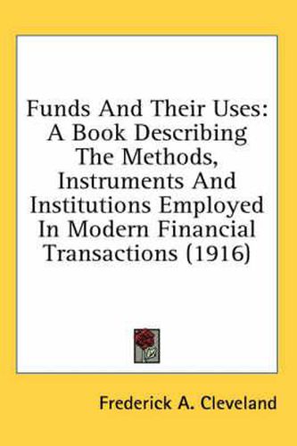 Cover image for Funds and Their Uses: A Book Describing the Methods, Instruments and Institutions Employed in Modern Financial Transactions (1916)