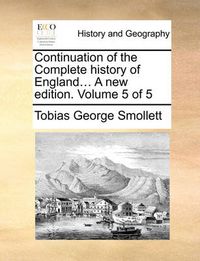 Cover image for Continuation of the Complete History of England... a New Edition. Volume 5 of 5