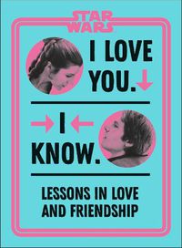 Cover image for Star Wars I Love You. I Know.: Lessons in Love and Friendship