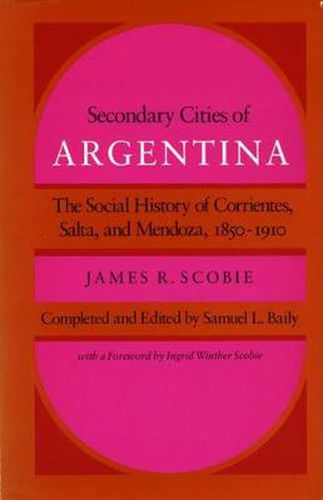 Cover image for Secondary Cities of Argentina: The Social History of Corrientes, Salta, and Mendoza, 1850-1910