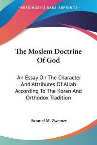 Cover image for The Moslem Doctrine of God: An Essay on the Character and Attributes of Allah According to the Koran and Orthodox Tradition