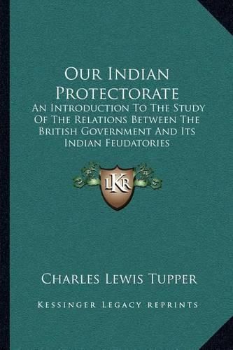 Cover image for Our Indian Protectorate: An Introduction to the Study of the Relations Between the British Government and Its Indian Feudatories