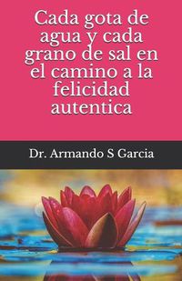 Cover image for Cada gota de agua y cada grano de sal en el camino a la felicidad autentica