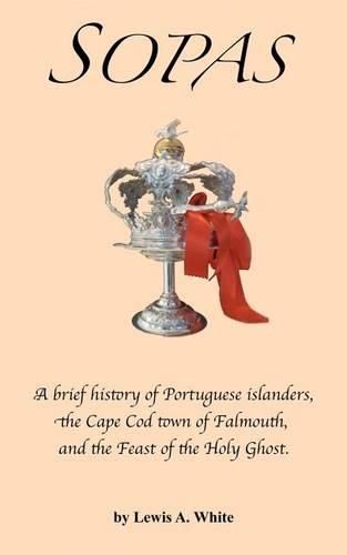 Cover image for Sopas: A brief history of Portuguese islanders, the Cape Cod town of Falmouth, and the Feast of the Holy Ghost