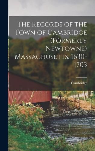 Cover image for The Records of the Town of Cambridge (formerly Newtowne) Massachusetts. 1630-1703