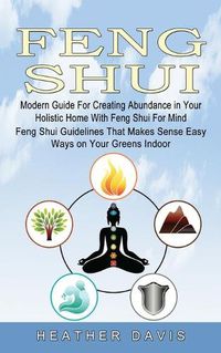 Cover image for Feng Shui: Modern Guide For Creating Abundance in Your Holistic Home With Feng Shui For Mind (Feng Shui Guidelines That Makes Sense Easy Ways on Your Greens Indoor)