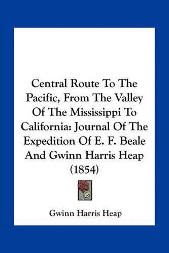 Central Route to the Pacific, from the Valley of the Mississippi to California: Journal of the Expedition of E. F. Beale and Gwinn Harris Heap (1854)