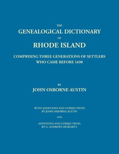 The Genealogical Dictionary of Rhode Island: Comprising Three Generations of Settlers Who Came Before 1690. With Additions and Corrections by John Osborne Austin and Additions and Corrections by G. Andrews Moriarty