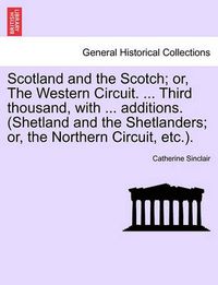 Cover image for Scotland and the Scotch; Or, the Western Circuit. ... Third Thousand, with ... Additions. (Shetland and the Shetlanders; Or, the Northern Circuit, Etc.).