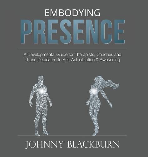 Cover image for Embodying Presence: A Developmental Guide for Therapists, Coaches and Those Dedicated to Self-Actualization and Awakening