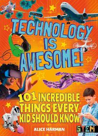 Cover image for Technology Is Awesome!: 101 Incredible Things Every Kid Should Know