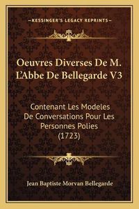 Cover image for Oeuvres Diverses de M. La Acentsacentsa A-Acentsa Acentsabbe de Bellegarde V3: Contenant Les Modeles de Conversations Pour Les Personnes Polies (1723)