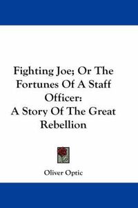 Cover image for Fighting Joe; Or the Fortunes of a Staff Officer: A Story of the Great Rebellion