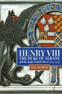 Cover image for Henry VIII, the Duke of Albany and the Anglo-Scottish War of 1522-1524