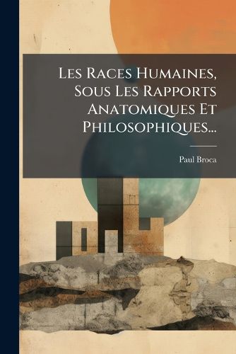 Cover image for Les Races Humaines, Sous Les Rapports Anatomiques Et Philosophiques...