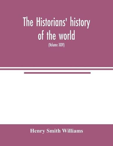 Cover image for The historians' history of the world; a comprehensive narrative of the rise and development of nations as recorded by over two thousand of the great writers of all ages (Volume XXIV)